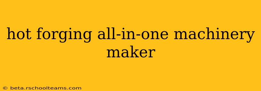 hot forging all-in-one machinery maker