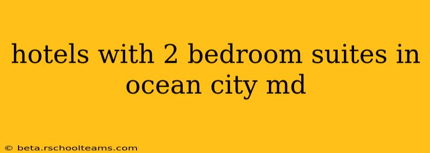 hotels with 2 bedroom suites in ocean city md