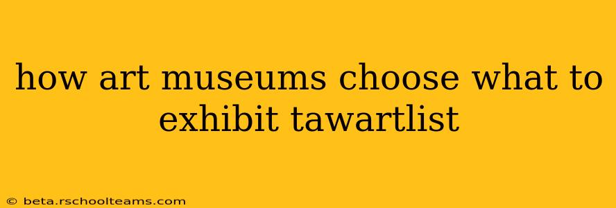 how art museums choose what to exhibit tawartlist