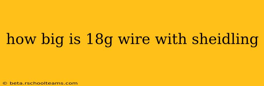 how big is 18g wire with sheidling