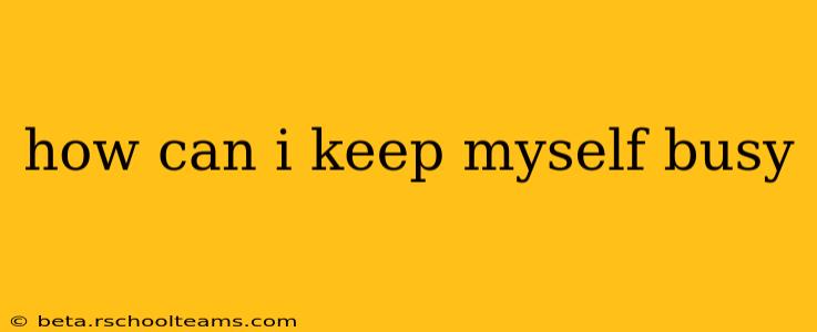 how can i keep myself busy