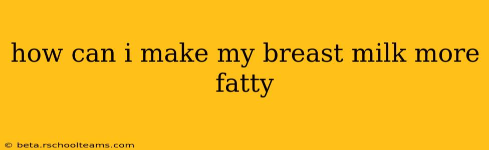 how can i make my breast milk more fatty