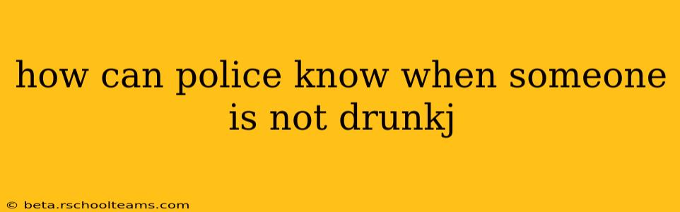 how can police know when someone is not drunkj