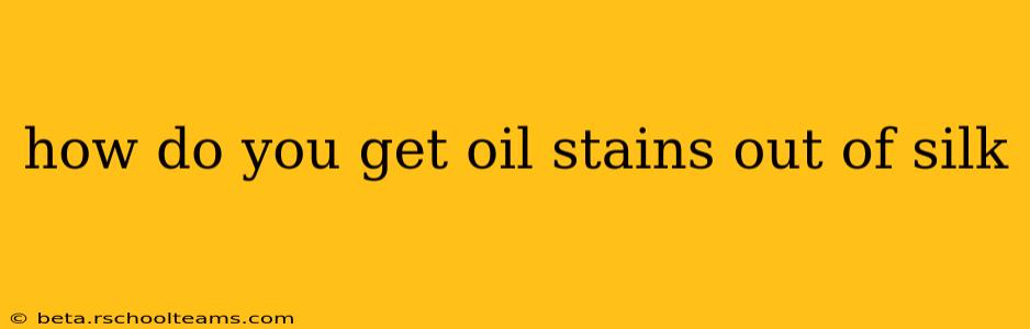 how do you get oil stains out of silk