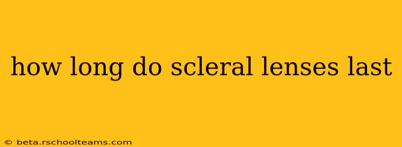how long do scleral lenses last