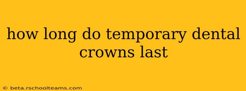 how long do temporary dental crowns last
