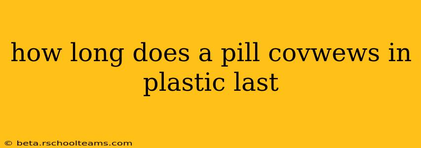 how long does a pill covwews in plastic last