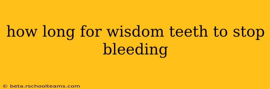 how long for wisdom teeth to stop bleeding