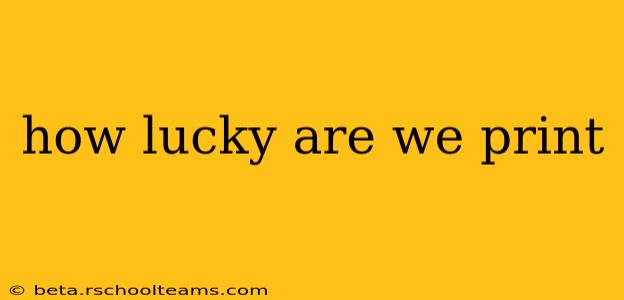 how lucky are we print