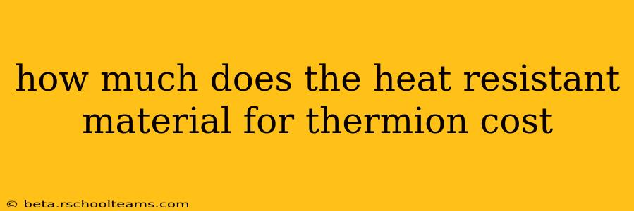 how much does the heat resistant material for thermion cost