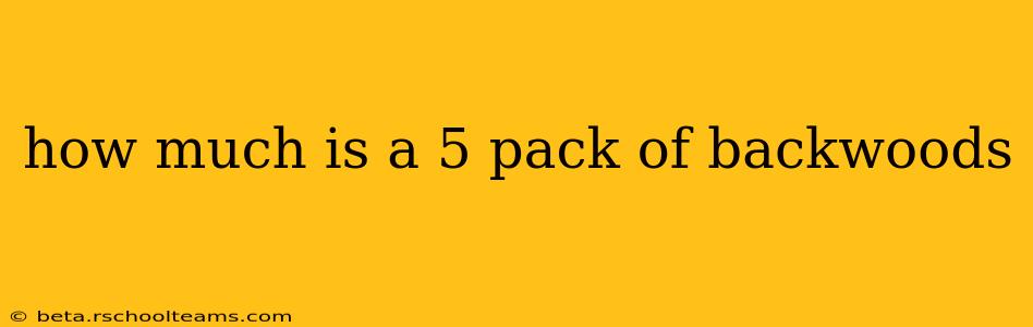 how much is a 5 pack of backwoods
