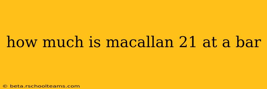 how much is macallan 21 at a bar