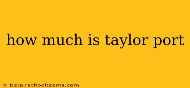 how much is taylor port