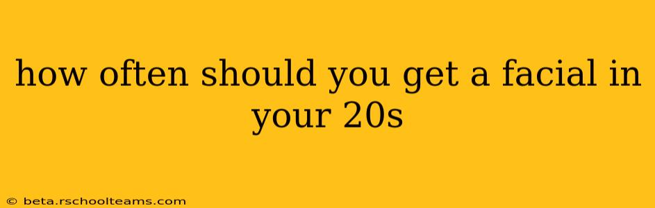 how often should you get a facial in your 20s