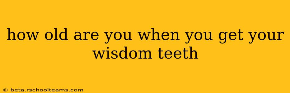 how old are you when you get your wisdom teeth