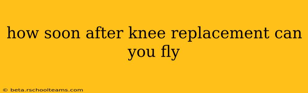 how soon after knee replacement can you fly