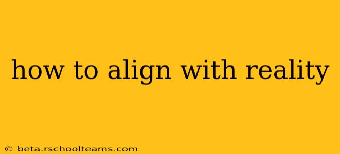 how to align with reality