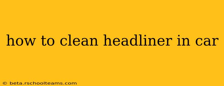 how to clean headliner in car