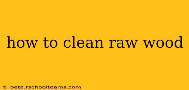 how to clean raw wood
