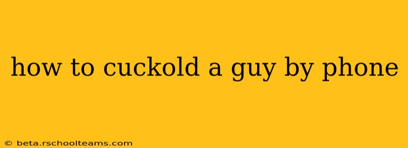 how to cuckold a guy by phone
