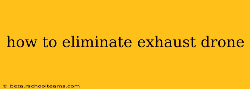 how to eliminate exhaust drone