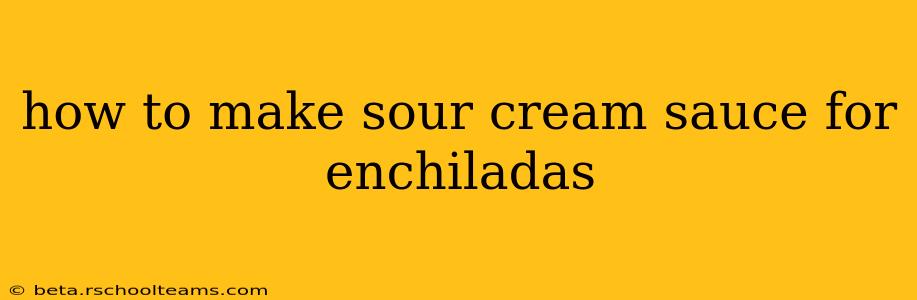 how to make sour cream sauce for enchiladas