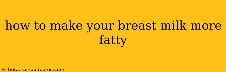 how to make your breast milk more fatty