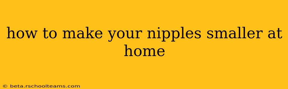 how to make your nipples smaller at home