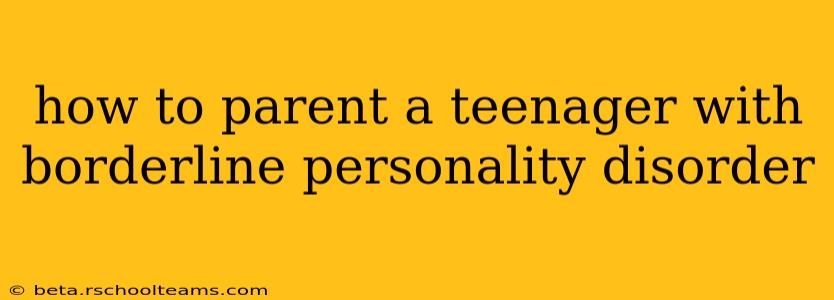 how to parent a teenager with borderline personality disorder