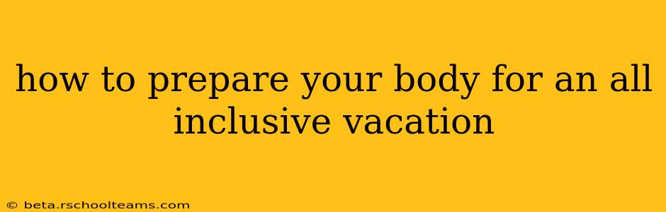 how to prepare your body for an all inclusive vacation