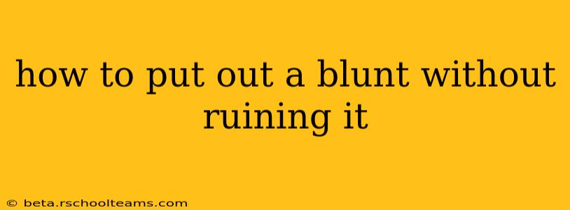 how to put out a blunt without ruining it