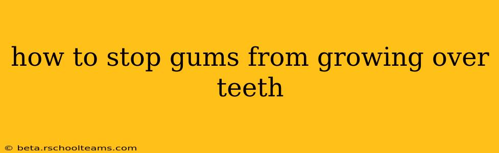 how to stop gums from growing over teeth