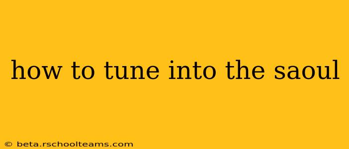 how to tune into the saoul