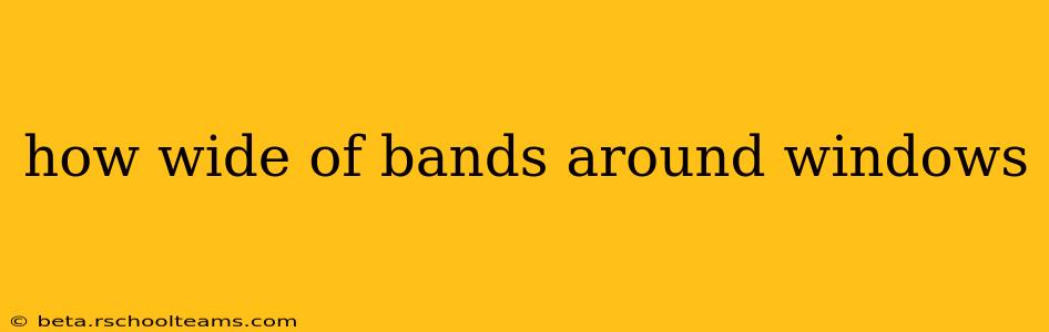 how wide of bands around windows