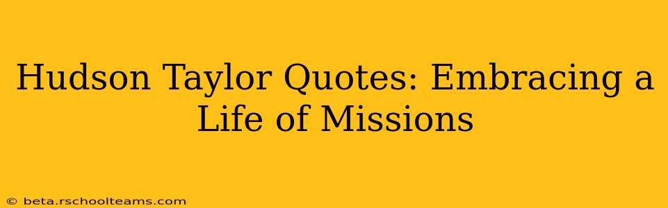 Hudson Taylor Quotes: Embracing a Life of Missions
