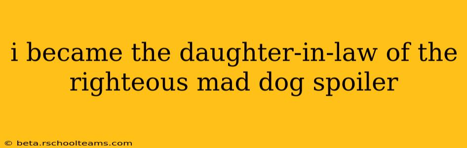 i became the daughter-in-law of the righteous mad dog spoiler