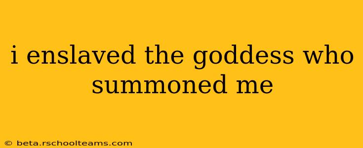 i enslaved the goddess who summoned me