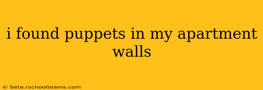 i found puppets in my apartment walls