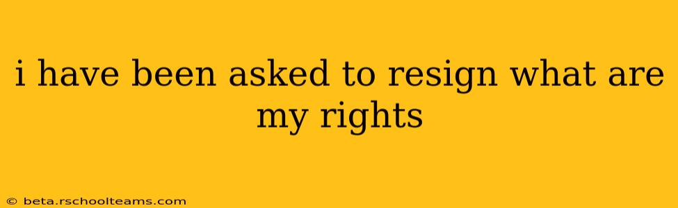 i have been asked to resign what are my rights