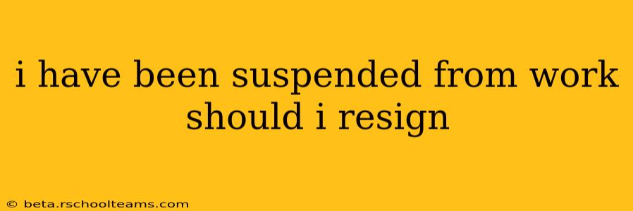 i have been suspended from work should i resign