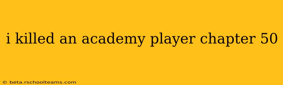 i killed an academy player chapter 50