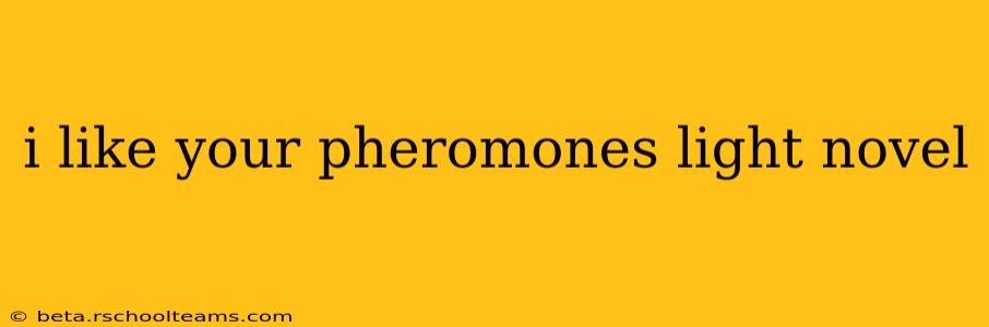 i like your pheromones light novel i like your pheromones light novel