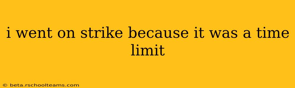 i went on strike because it was a time limit