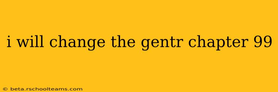 i will change the gentr chapter 99
