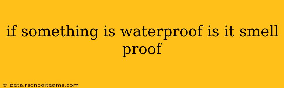 if something is waterproof is it smell proof