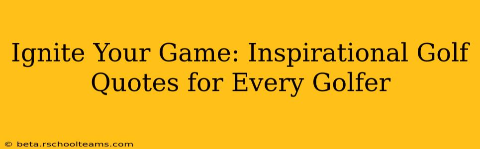 Ignite Your Game: Inspirational Golf Quotes for Every Golfer