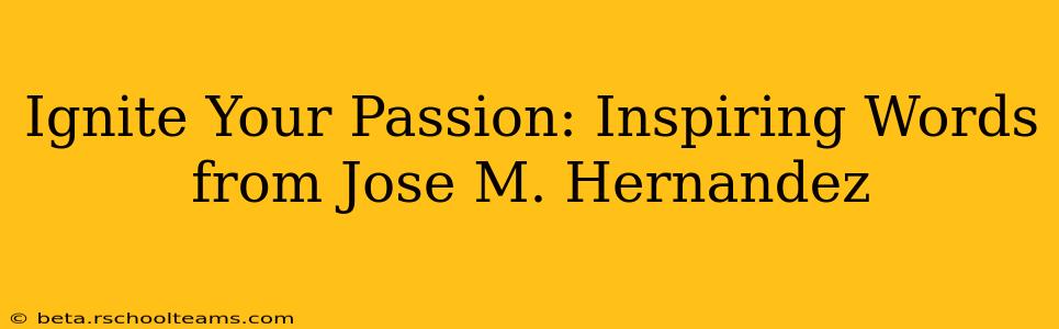 Ignite Your Passion: Inspiring Words from Jose M. Hernandez