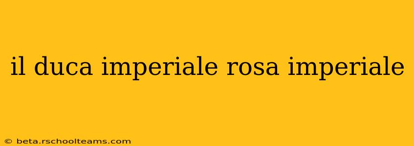 il duca imperiale rosa imperiale