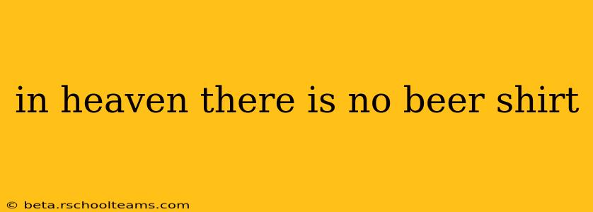 in heaven there is no beer shirt