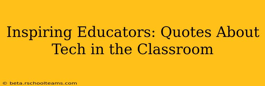 Inspiring Educators: Quotes About Tech in the Classroom
